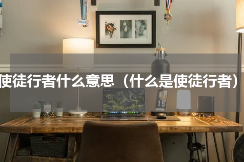 使徒行者什么意思（什么是使徒行者）