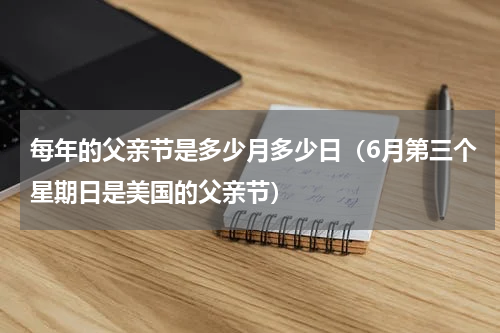 每年的父亲节是多少月多少日（6月第三个星期日是美国的父亲节）
