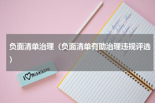 负面清单治理（负面清单有助治理违规评选）