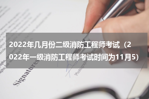 2022年几月份二级消防工程师考试（2022年一级消防工程师考试时间为11月5）