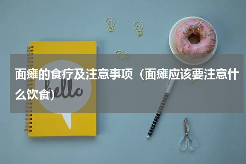 面瘫的食疗及注意事项（面瘫应该要注意什么饮食）