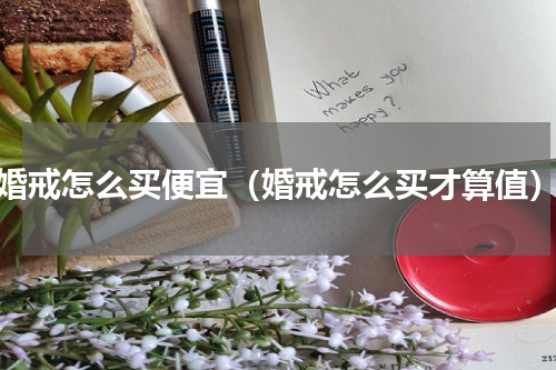 婚戒怎么买便宜（婚戒怎么买才算值）