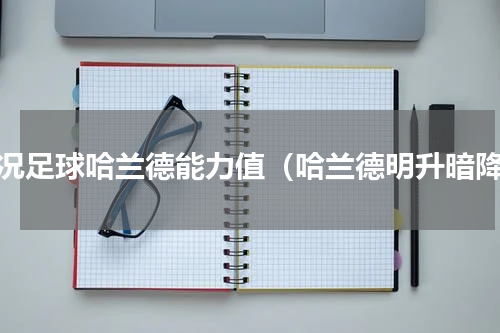 实况足球哈兰德能力值（哈兰德明升暗降）
