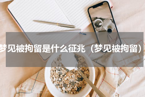 梦见被拘留是什么征兆（梦见被拘留）