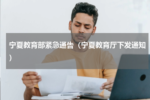 宁夏教育部紧急通告（宁夏教育厅下发通知）