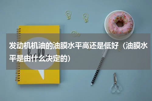 发动机机油的油膜水平高还是低好（油膜水平是由什么决定的）