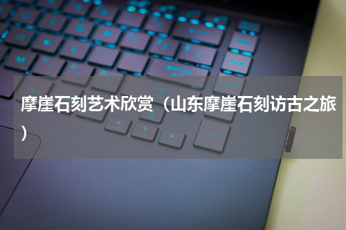 摩崖石刻艺术欣赏（山东摩崖石刻访古之旅）