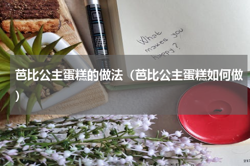 芭比公主蛋糕的做法（芭比公主蛋糕如何做）