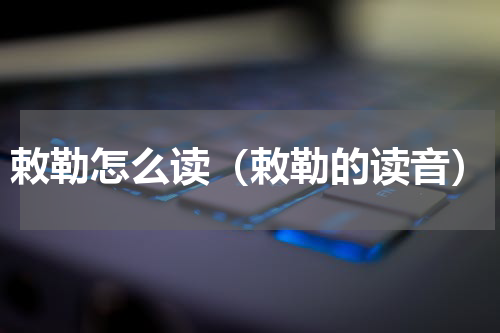 敕勒怎么读（敕勒的读音）
