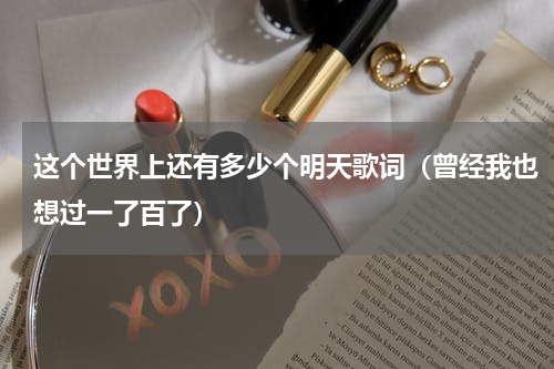 这个世界上还有多少个明天歌词（曾经我也想过一了百了）