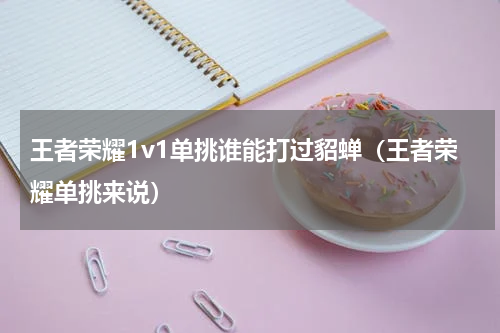 王者荣耀1v1单挑谁能打过貂蝉（王者荣耀单挑来说）