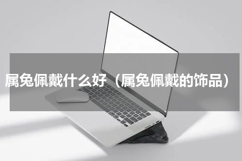 属兔佩戴什么好（属兔佩戴的饰品）