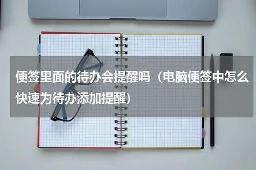 便签里面的待办会提醒吗（电脑便签中怎么快速为待办添加提醒）