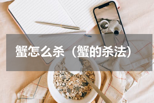 蟹怎么杀（蟹的杀法）