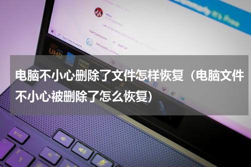 电脑不小心删除了文件怎样恢复（电脑文件不小心被删除了怎么恢复）