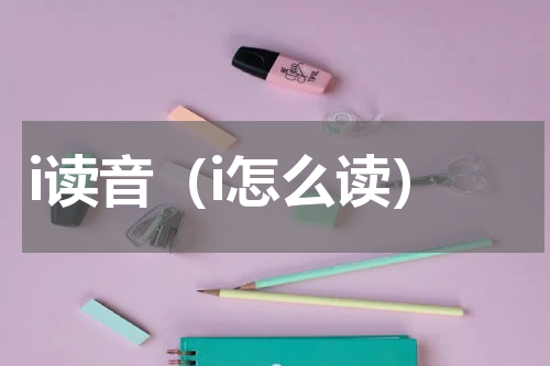 i读音（i怎么读）