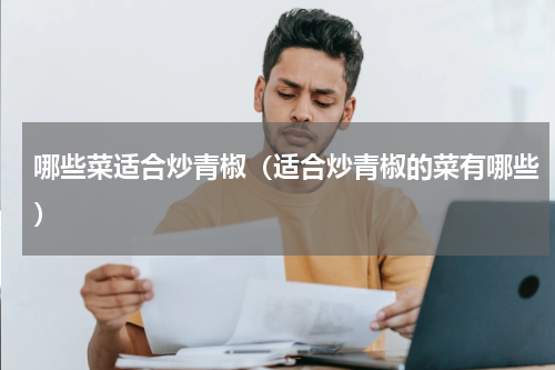 哪些菜适合炒青椒（适合炒青椒的菜有哪些）