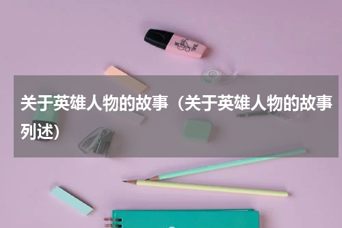 关于英雄人物的故事（关于英雄人物的故事列述）
