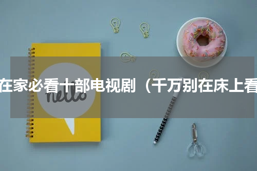 宅在家必看十部电视剧（千万别在床上看）