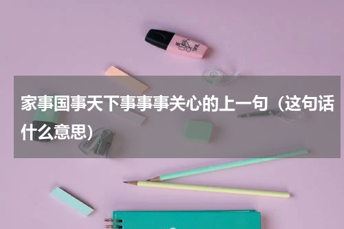 家事国事天下事事事关心的上一句（这句话什么意思）