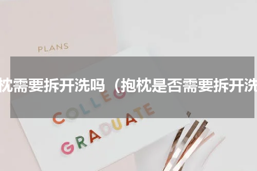抱枕需要拆开洗吗（抱枕是否需要拆开洗）
