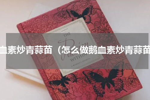 鹅血素炒青蒜苗（怎么做鹅血素炒青蒜苗）