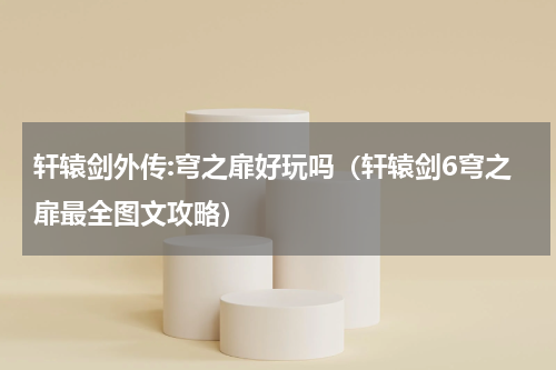 轩辕剑外传:穹之扉好玩吗（轩辕剑6穹之扉最全图文攻略）