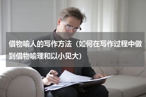 借物喻人的写作方法（如何在写作过程中做到借物喻理和以小见大）