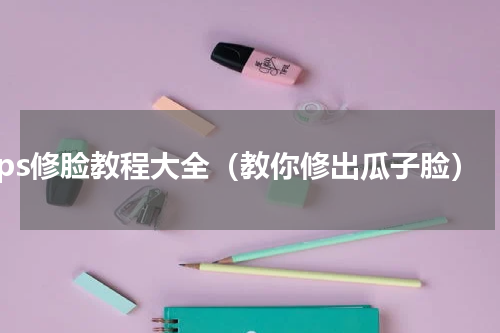 ps修脸教程大全（教你修出瓜子脸）