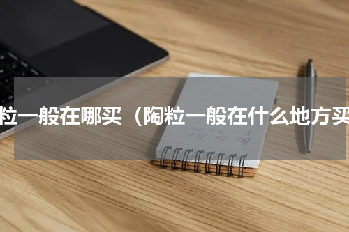 陶粒一般在哪买（陶粒一般在什么地方买）