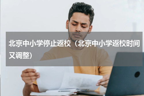 北京中小学停止返校（北京中小学返校时间又调整）