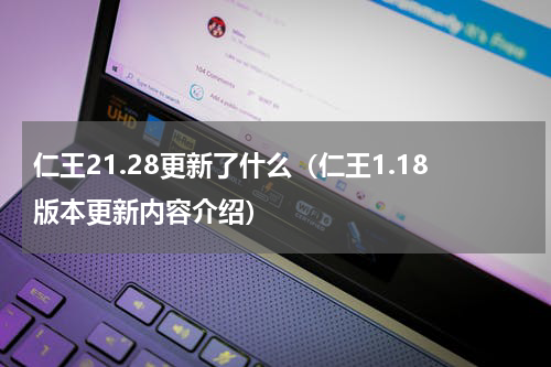 仁王21.28更新了什么（仁王1.18版本更新内容介绍）