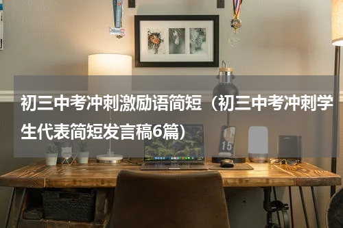 初三中考冲刺激励语简短（初三中考冲刺学生代表简短发言稿6篇）