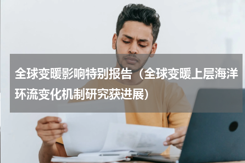 全球变暖影响特别报告（全球变暖上层海洋环流变化机制研究获进展）