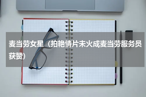 麦当劳女星（拍艳情片未火成麦当劳服务员获赞）
