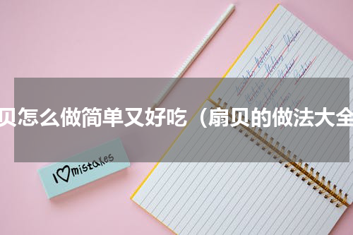 扇贝怎么做简单又好吃（扇贝的做法大全）