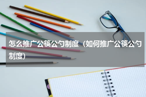 怎么推广公筷公勺制度（如何推广公筷公勺制度）