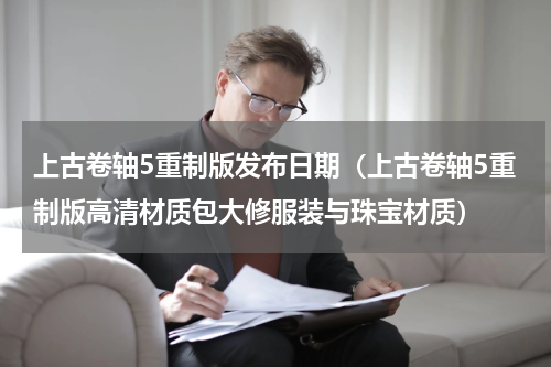 上古卷轴5重制版发布日期（上古卷轴5重制版高清材质包大修服装与珠宝材质）