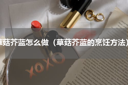 草菇芥蓝怎么做（草菇芥蓝的烹饪方法）