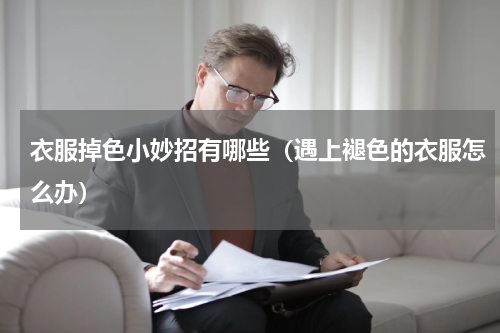 衣服掉色小妙招有哪些（遇上褪色的衣服怎么办）