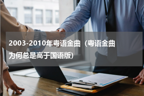 2003-2010年粤语金曲（粤语金曲为何总是高于国语版）