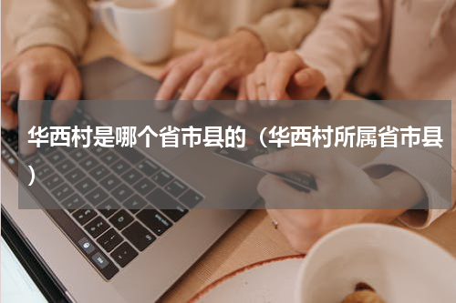华西村是哪个省市县的（华西村所属省市县）