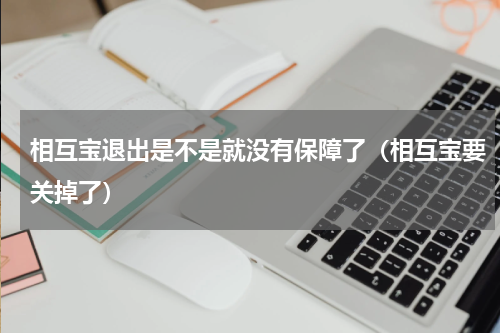 相互宝退出是不是就没有保障了（相互宝要关掉了）