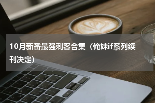 10月新番最强刺客合集（俺妹if系列续刊决定）
