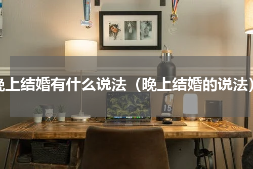 晚上结婚有什么说法（晚上结婚的说法）