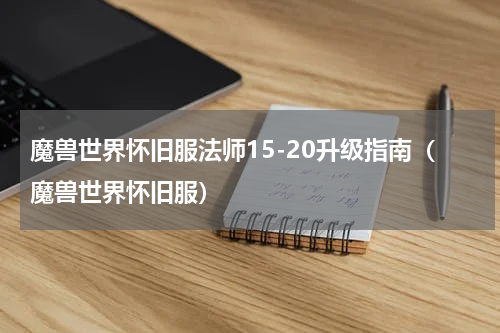 魔兽世界怀旧服法师15-20升级指南（魔兽世界怀旧服）