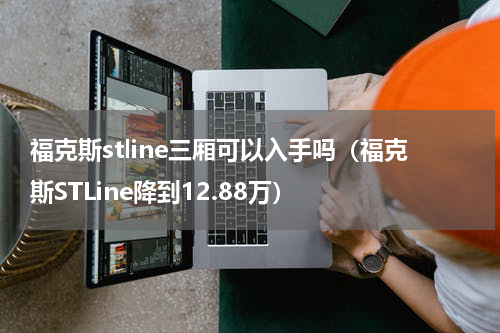 福克斯stline三厢可以入手吗（福克斯STLine降到12.88万）