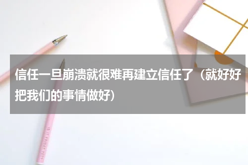 信任一旦崩溃就很难再建立信任了（就好好把我们的事情做好）