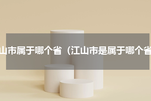 江山市属于哪个省（江山市是属于哪个省）
