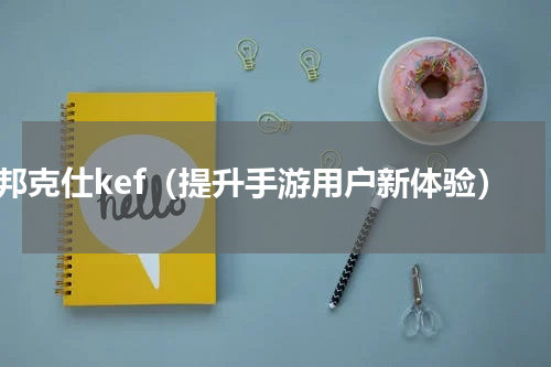 邦克仕kef（提升手游用户新体验）